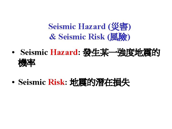 Seismic Hazard (災害) & Seismic Risk (風險) • Seismic Hazard: 發生某一強度地震的 機率 • Seismic Seismic Hazard (災害) & Seismic Risk (風險) • Seismic Hazard: 發生某一強度地震的 機率 • Seismic