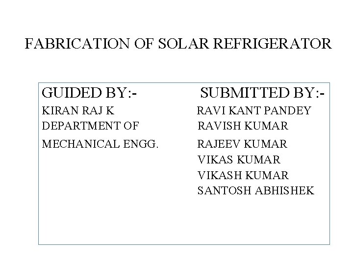  FABRICATION OF SOLAR REFRIGERATOR GUIDED BY: - SUBMITTED BY: - KIRAN RAJ K