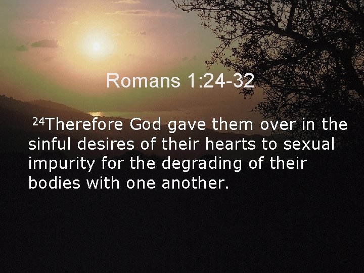 Romans 1: 24 -32 24 Therefore God gave them over in the sinful desires