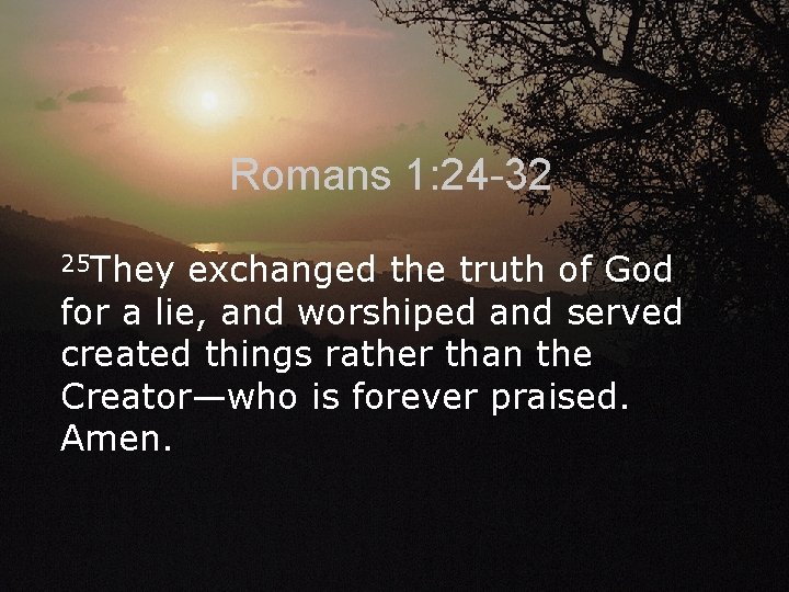 Romans 1: 24 -32 25 They exchanged the truth of God for a lie,