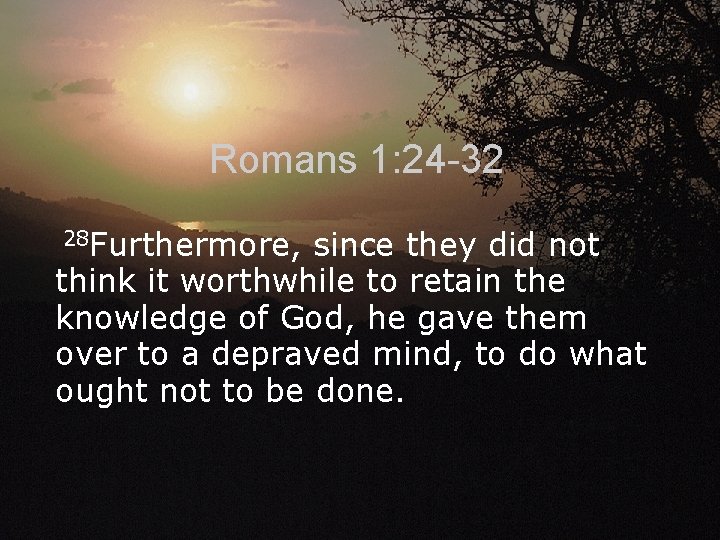 Romans 1: 24 -32 28 Furthermore, since they did not think it worthwhile to