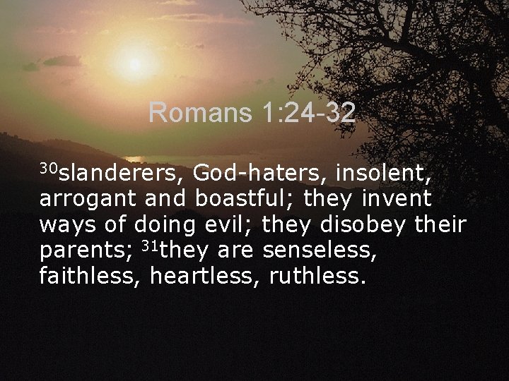 Romans 1: 24 -32 30 slanderers, God-haters, insolent, arrogant and boastful; they invent ways