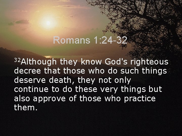 Romans 1: 24 -32 32 Although they know God's righteous decree that those who