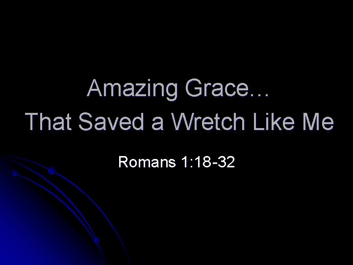 Amazing Grace… That Saved a Wretch Like Me Romans 1: 18 -32 