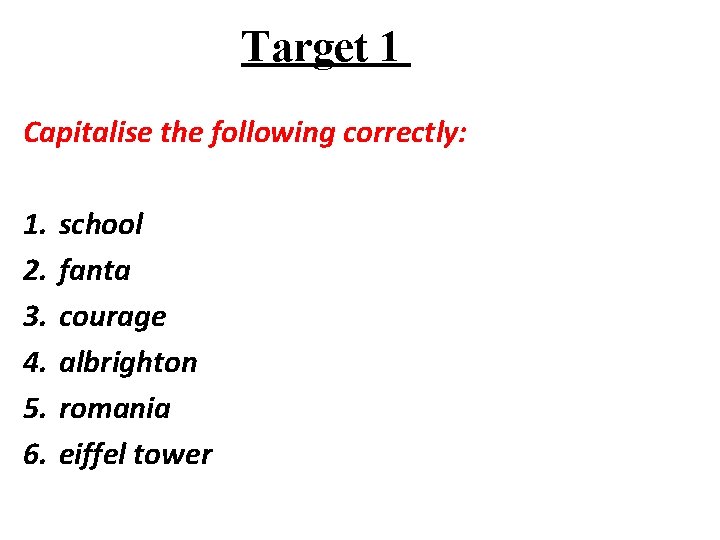 Target 1 Capitalise the following correctly: 1. 2. 3. 4. 5. 6. school fanta
