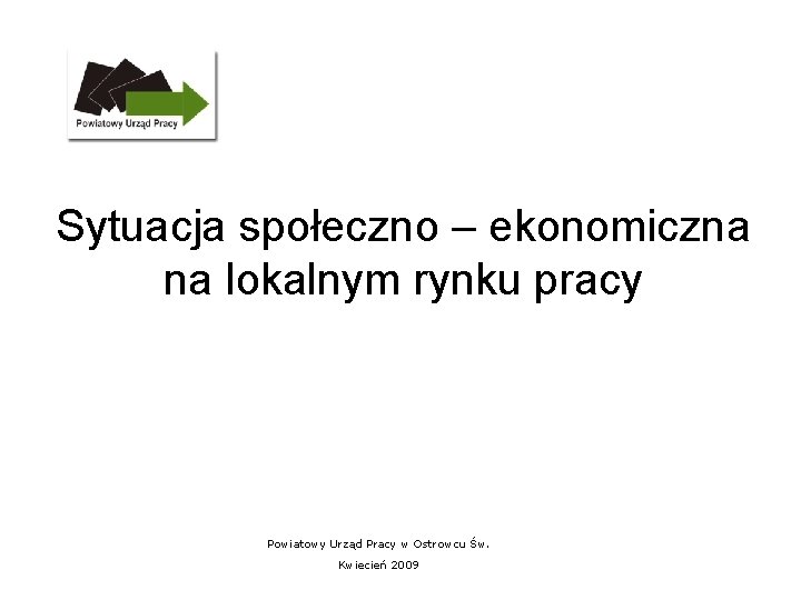 Sytuacja społeczno – ekonomiczna na lokalnym rynku pracy Powiatowy Urząd Pracy w Ostrowcu Św.