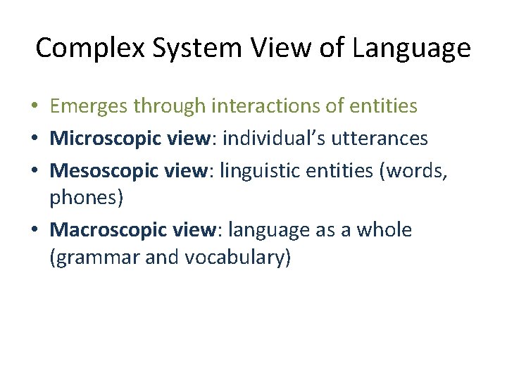 Complex System View of Language • Emerges through interactions of entities • Microscopic view: