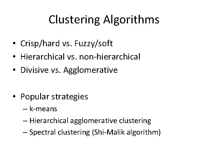 Clustering Algorithms • Crisp/hard vs. Fuzzy/soft • Hierarchical vs. non-hierarchical • Divisive vs. Agglomerative