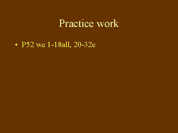 Practice work • P 52 we 1 -18 all, 20 -32 e 