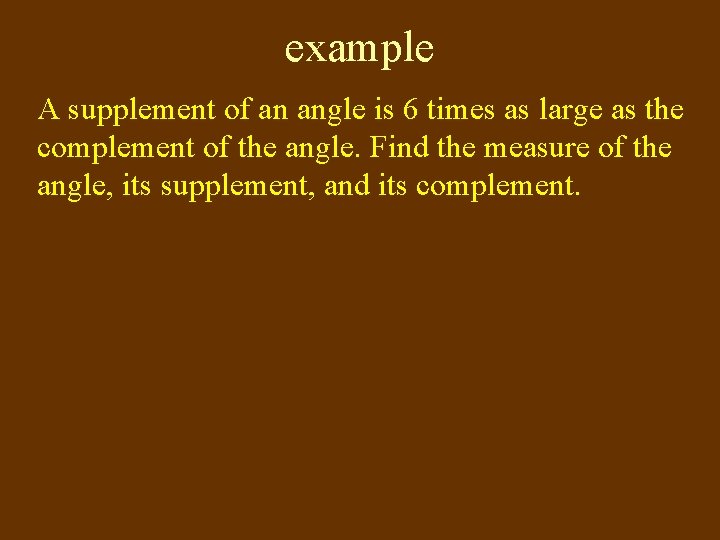 example A supplement of an angle is 6 times as large as the complement