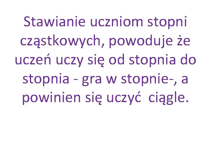 Stawianie uczniom stopni cząstkowych, powoduje że uczeń uczy się od stopnia do stopnia -