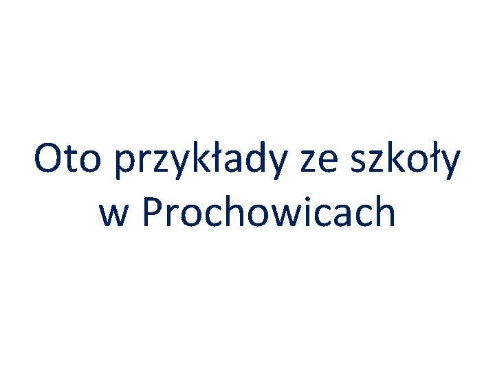 Oto przykłady ze szkoły w Prochowicach 