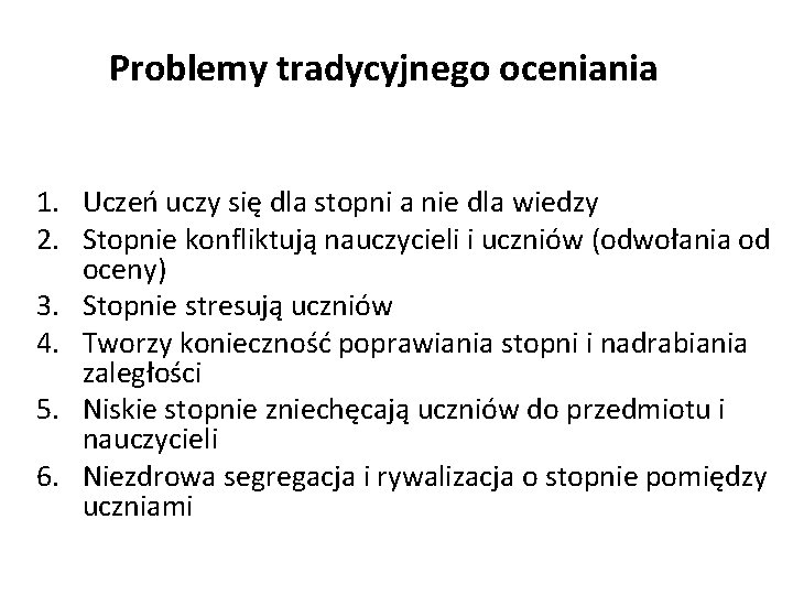 Problemy tradycyjnego oceniania 1. Uczeń uczy się dla stopni a nie dla wiedzy 2. Problemy tradycyjnego oceniania 1. Uczeń uczy się dla stopni a nie dla wiedzy 2.