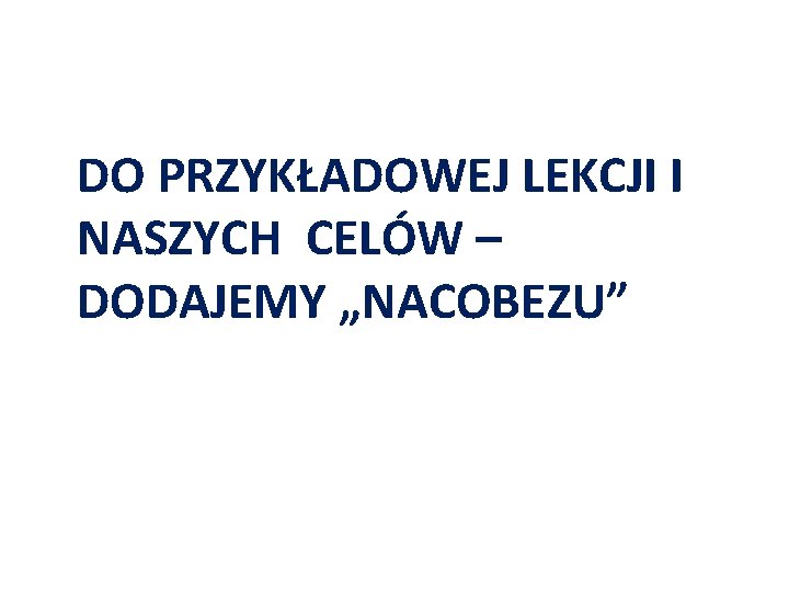 DO PRZYKŁADOWEJ LEKCJI I NASZYCH CELÓW – DODAJEMY „NACOBEZU” 