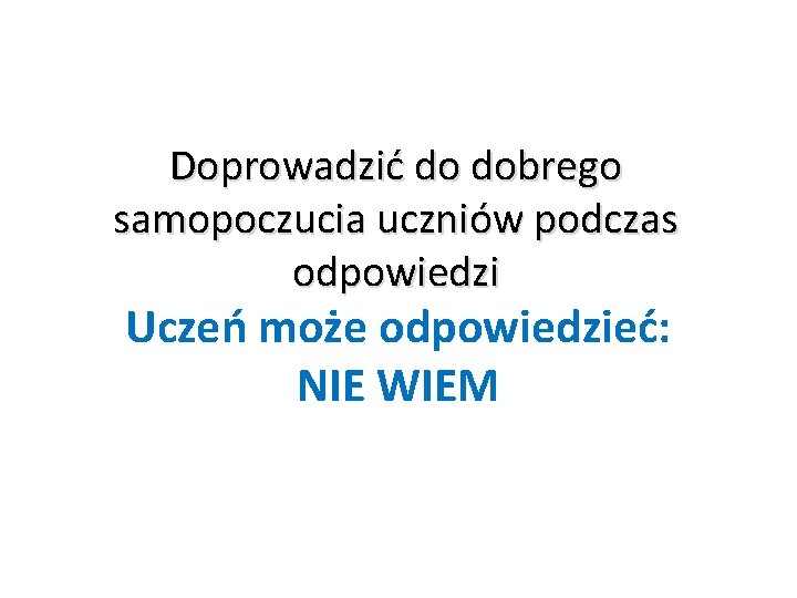 Doprowadzić do dobrego samopoczucia uczniów podczas odpowiedzi Uczeń może odpowiedzieć: NIE WIEM 