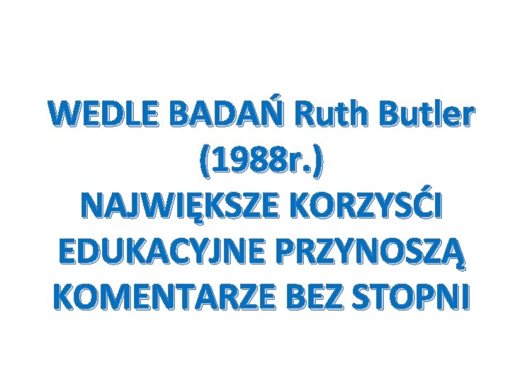 WEDLE BADAŃ Ruth Butler (1988 r. ) NAJWIĘKSZE KORZYSĆI EDUKACYJNE PRZYNOSZĄ KOMENTARZE BEZ STOPNI