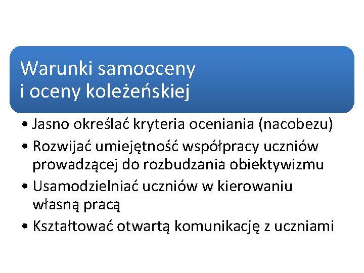 Warunki samooceny i oceny koleżeńskiej • Jasno określać kryteria oceniania (nacobezu) • Rozwijać umiejętność