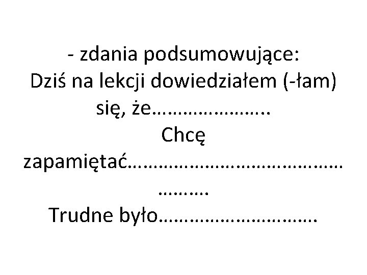 - zdania podsumowujące: Dziś na lekcji dowiedziałem (-łam) się, że…………………. . Chcę zapamiętać………………… ……….