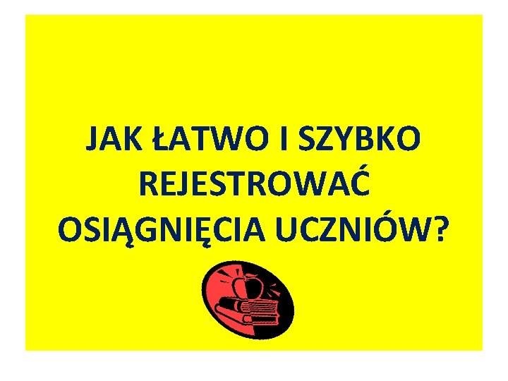 JAK ŁATWO I SZYBKO REJESTROWAĆ OSIĄGNIĘCIA UCZNIÓW? 