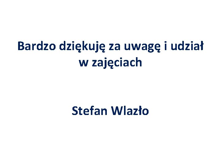 Bardzo dziękuję za uwagę i udział w zajęciach Stefan Wlazło 