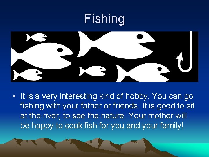 Fishing • It is a very interesting kind of hobby. You can go fishing