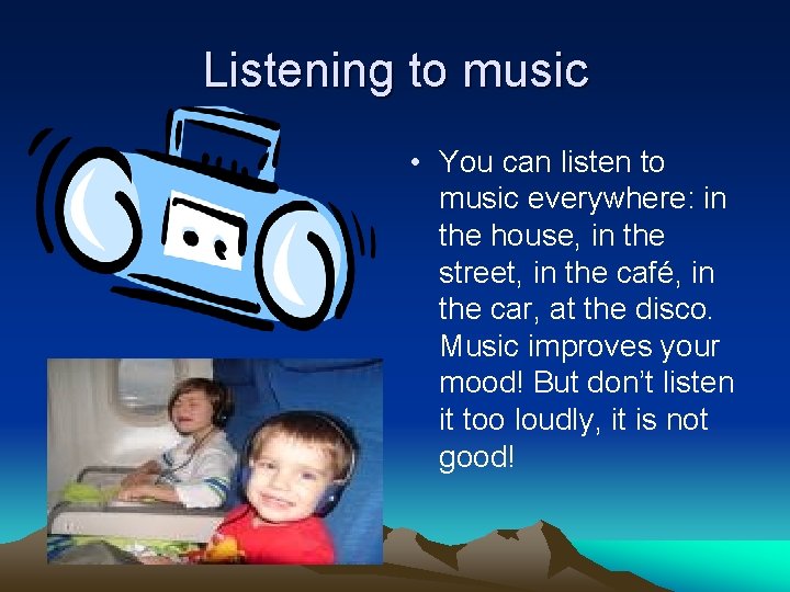 Listening to music • You can listen to music everywhere: in the house, in Listening to music • You can listen to music everywhere: in the house, in