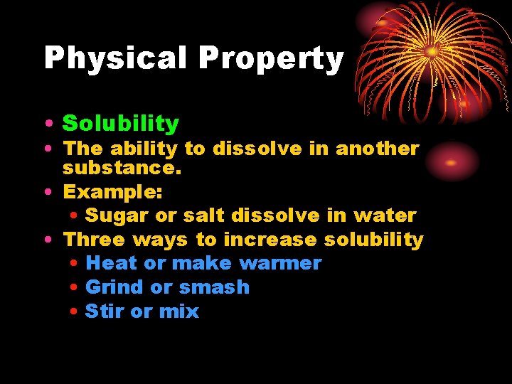 Physical Property • Solubility • The ability to dissolve in another substance. • Example: