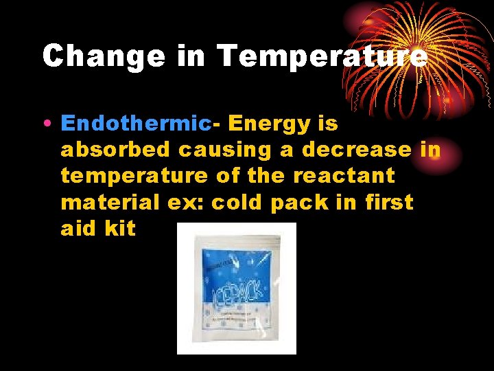 Change in Temperature • Endothermic- Energy is absorbed causing a decrease in temperature of