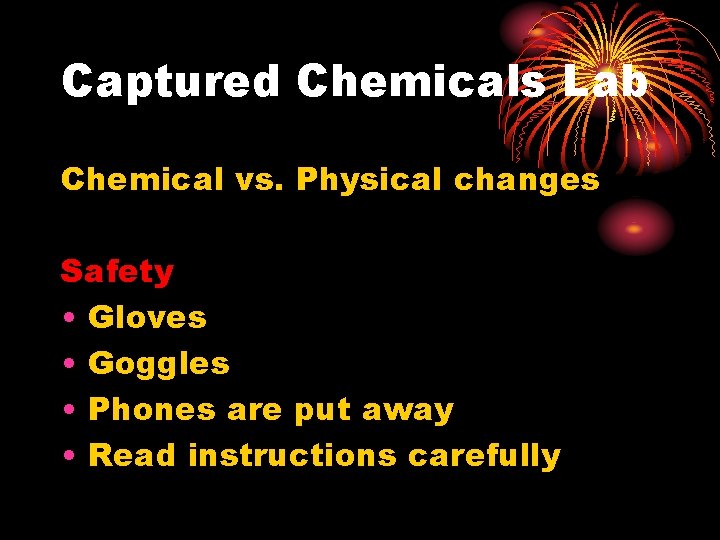 Captured Chemicals Lab Chemical vs. Physical changes Safety • Gloves • Goggles • Phones