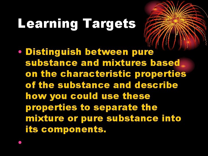 Learning Targets • Distinguish between pure substance and mixtures based on the characteristic properties