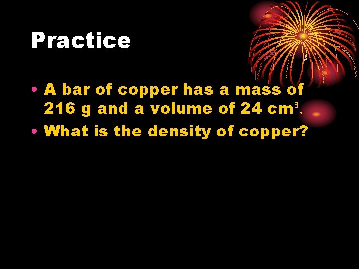 Practice • A bar of copper has a mass of 216 g and a