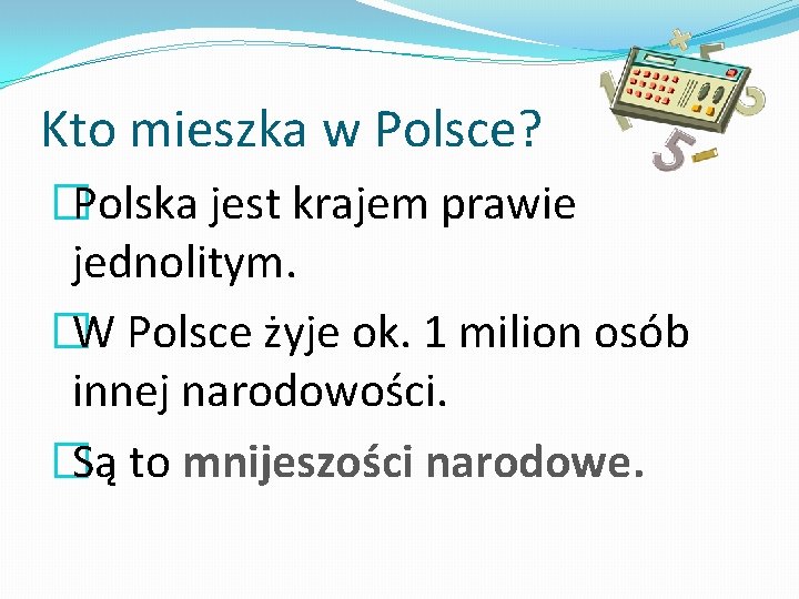 Kto mieszka w Polsce? �Polska jest krajem prawie jednolitym. �W Polsce żyje ok. 1
