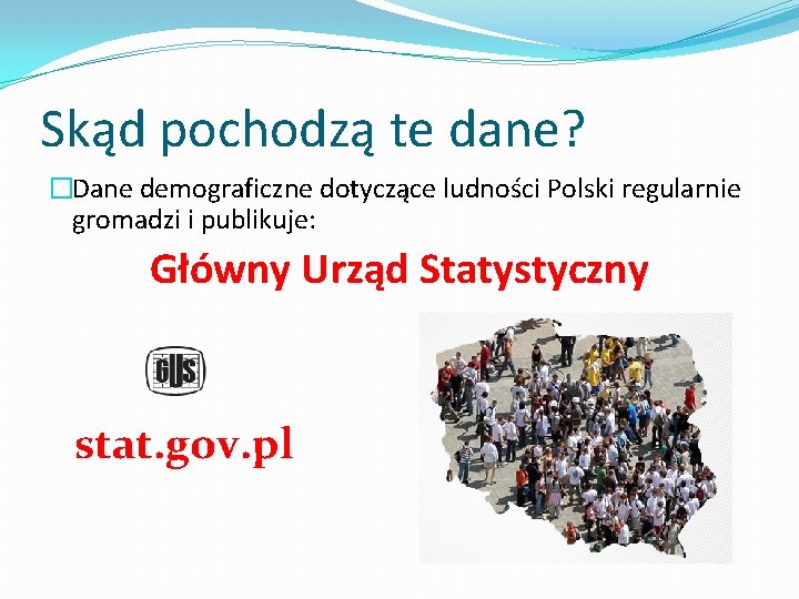 Skąd pochodzą te dane? �Dane demograficzne dotyczące ludności Polski regularnie gromadzi i publikuje: Główny