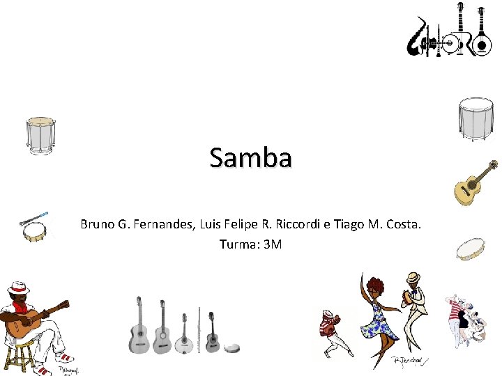 Samba Bruno G. Fernandes, Luis Felipe R. Riccordi e Tiago M. Costa. Turma: 3