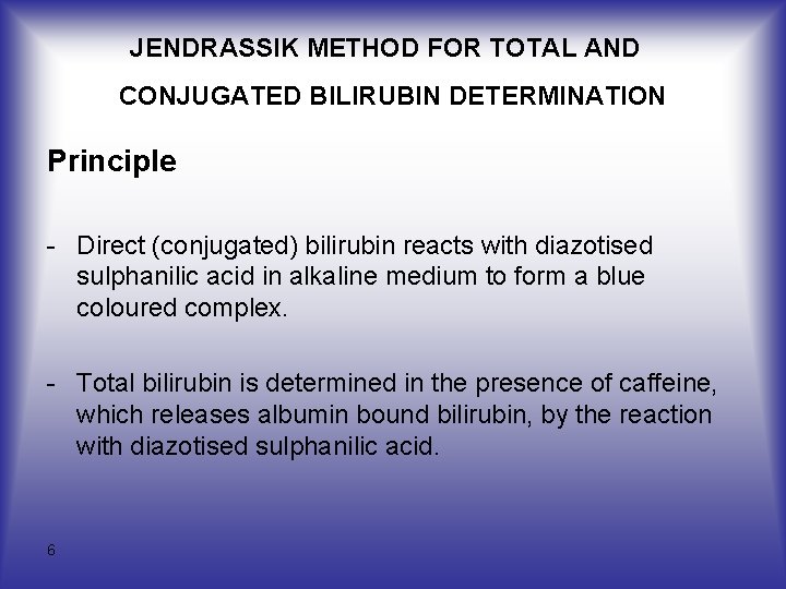 JENDRASSIK METHOD FOR TOTAL AND CONJUGATED BILIRUBIN DETERMINATION Principle - Direct (conjugated) bilirubin reacts JENDRASSIK METHOD FOR TOTAL AND CONJUGATED BILIRUBIN DETERMINATION Principle - Direct (conjugated) bilirubin reacts