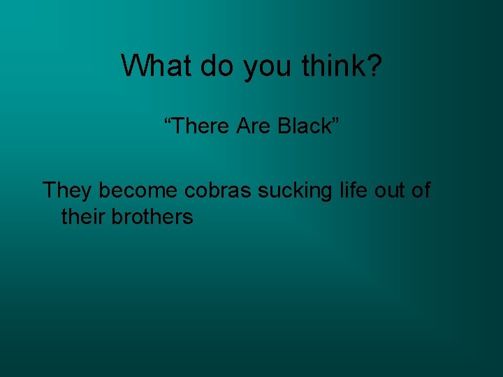 What do you think? “There Are Black” They become cobras sucking life out of