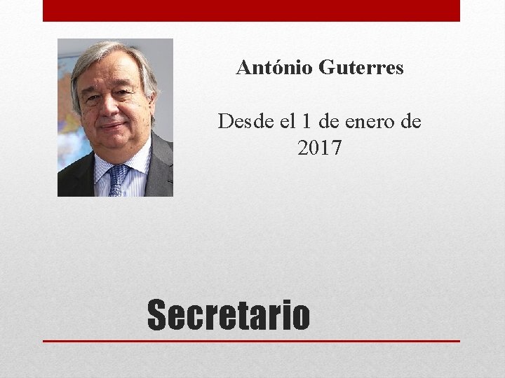 António Guterres Desde el 1 de enero de 2017 Secretario António Guterres Desde el 1 de enero de 2017 Secretario