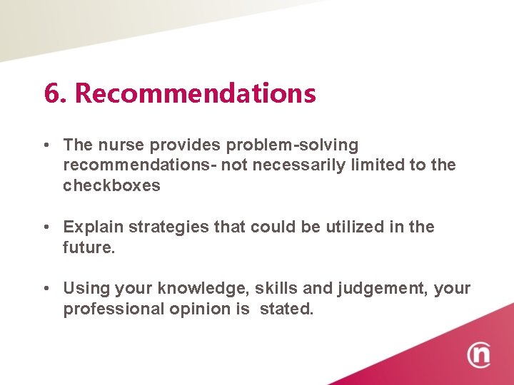 6. Recommendations • The nurse provides problem-solving recommendations- not necessarily limited to the checkboxes