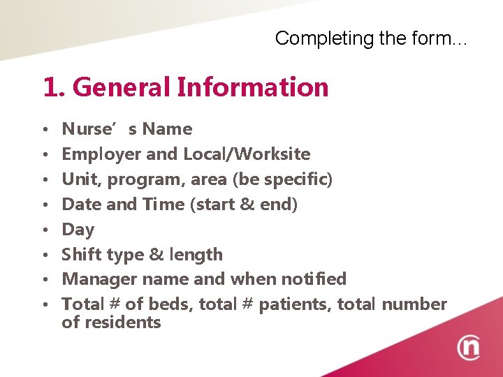 Completing the form… 1. General Information • • Nurse’s Name Employer and Local/Worksite Unit,