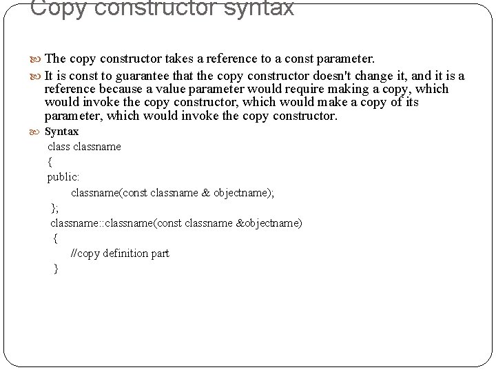 Copy constructor syntax The copy constructor takes a reference to a const parameter. It