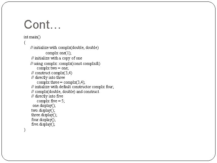 Cont… int main() { // initialize with complx(double, double) complx one(1); // initialize with