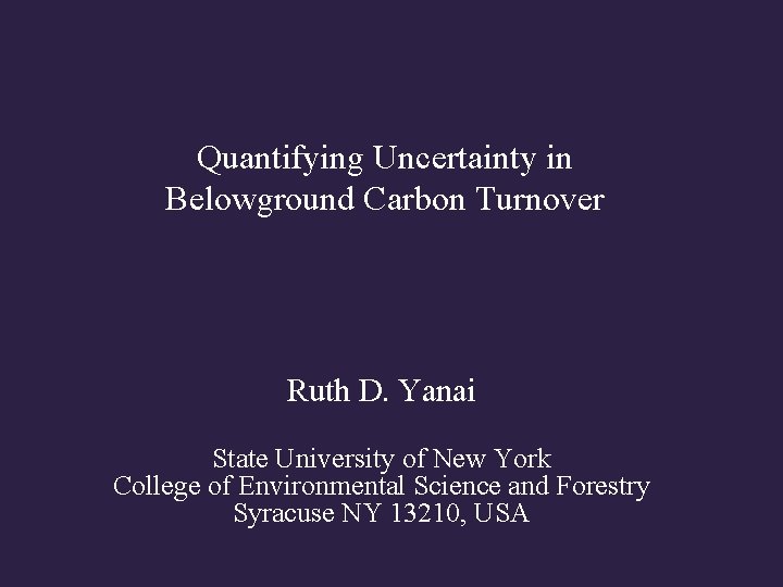 Quantifying Uncertainty in Belowground Carbon Turnover Ruth D. Yanai State University of New York