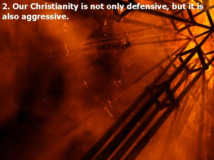 2. Our Christianity is not only defensive, but it is also aggressive. 