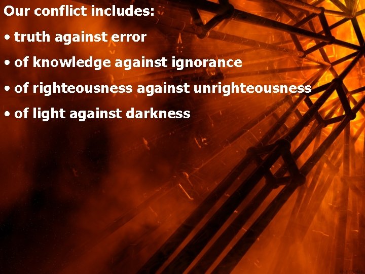 Our conflict includes: • truth against error • of knowledge against ignorance • of