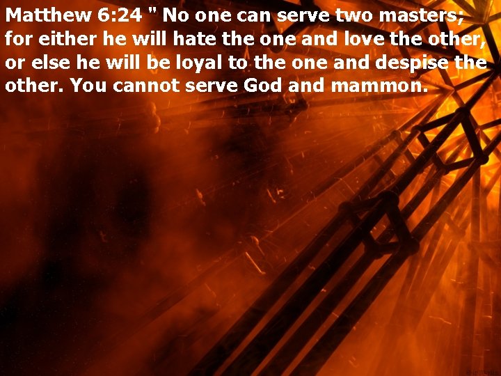 Matthew 6: 24 " No one can serve two masters; for either he will