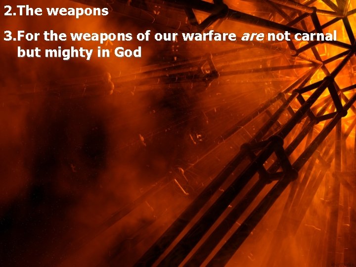 2. The weapons 3. For the weapons of our warfare not carnal but mighty