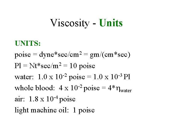 Viscosity - Units UNITS: poise = dyne*sec/cm 2 = gm/(cm*sec) Pl = Nt*sec/m 2