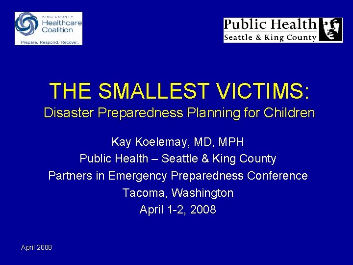 THE SMALLEST VICTIMS: Disaster Preparedness Planning for Children Kay Koelemay, MD, MPH Public Health