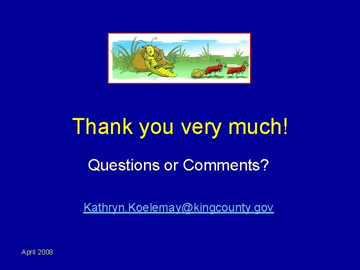 Thank you very much! Questions or Comments? Kathryn. Koelemay@kingcounty. gov April 2008 