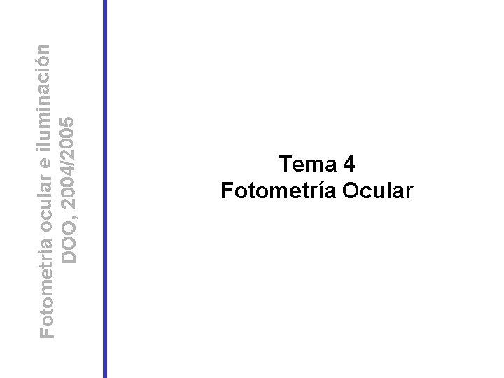 Fotometría ocular e iluminación DOO, 2004/2005 Tema 4 Fotometría Ocular 